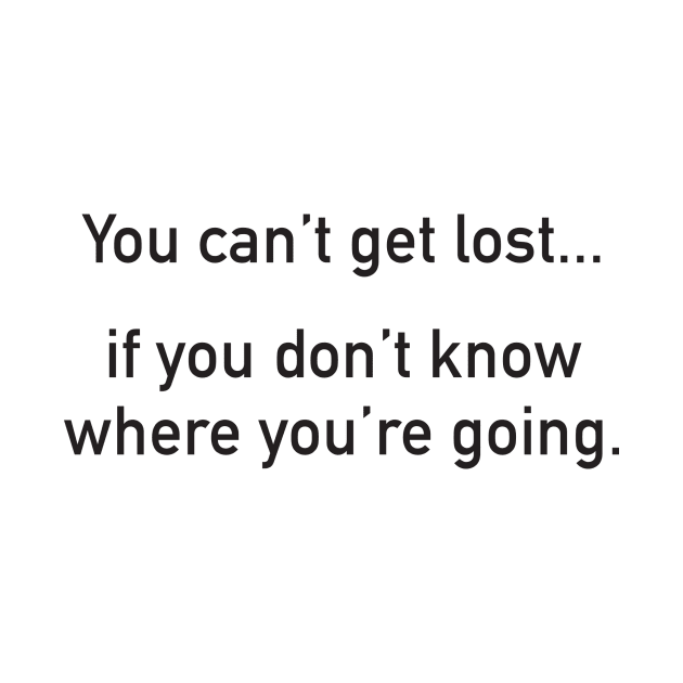 You Can't Get Lost... If You Don't Know Where You're Going. by DubyaTee