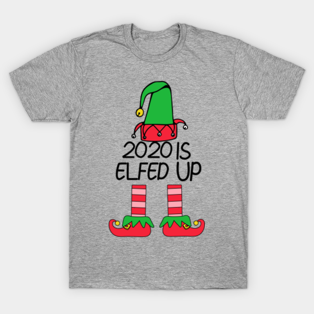 2020 Is Elfed Up, funny elf quote - 2020 Is Elfed Up - T-Shirt | TeePublic