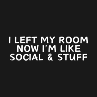 i left my room now i'm like social and stuff T-Shirt