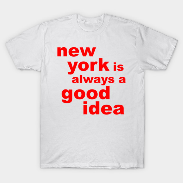New York Is Always A Good Idea Red New York Is Always A Good Idea T Shirt Teepublic