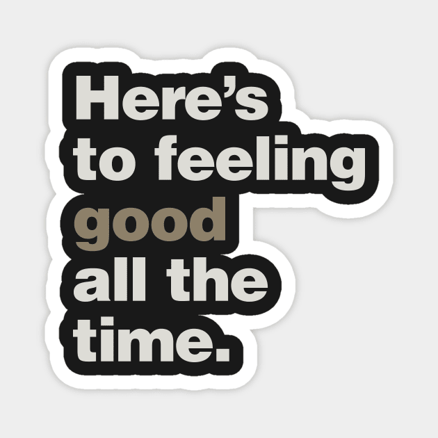Here's to Feeling Good All the Time Magnet by lobstershorts