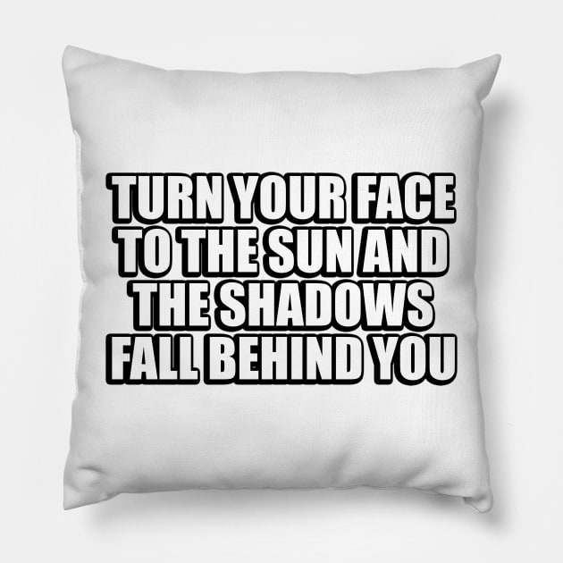 Turn your face to the sun and the shadows fall behind you Pillow by DinaShalash