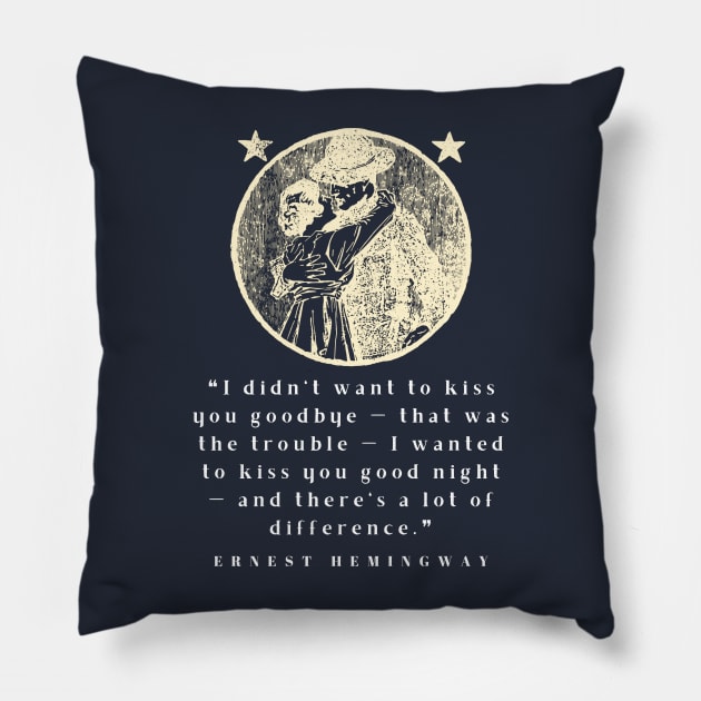 Copy of Ernest Hemingway quote: I didn’t want to kiss you goodbye — that was the trouble... Pillow by artbleed