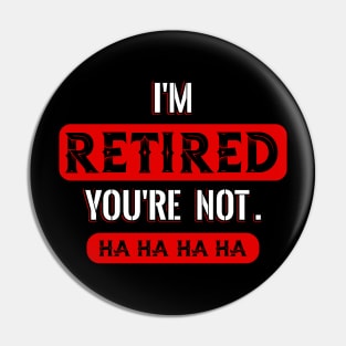 I´m Retired you´re not Pin