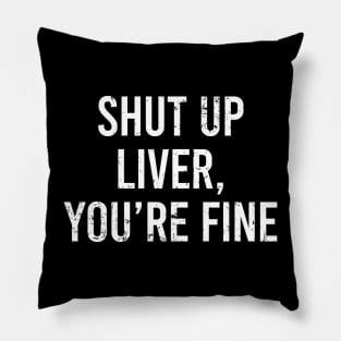 Shut Up Liver Youre Fine Pillow