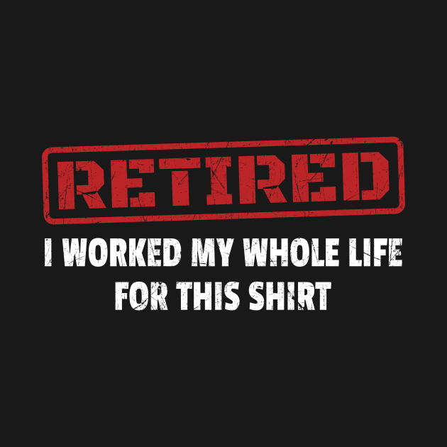 Retired - I Worked My Whole Life for This Shirt - Red Stamp by GosokanKelambu