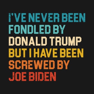 I’ve Never Been Fondled By Donald Trump But I HAVE BEEN Screwed By JOE Biden T-Shirt