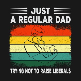 Just a Regular Dad Trying Not to Raise Liberals Father's Day Gift For Daddy T-Shirt
