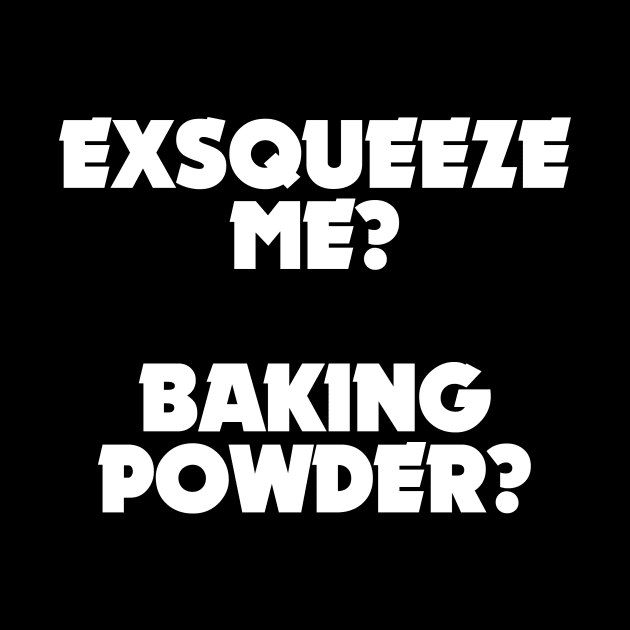 Exsqueeze me? Baking powder? by stuffofkings