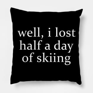 Well I Lost Half a Day Skiing Pillow