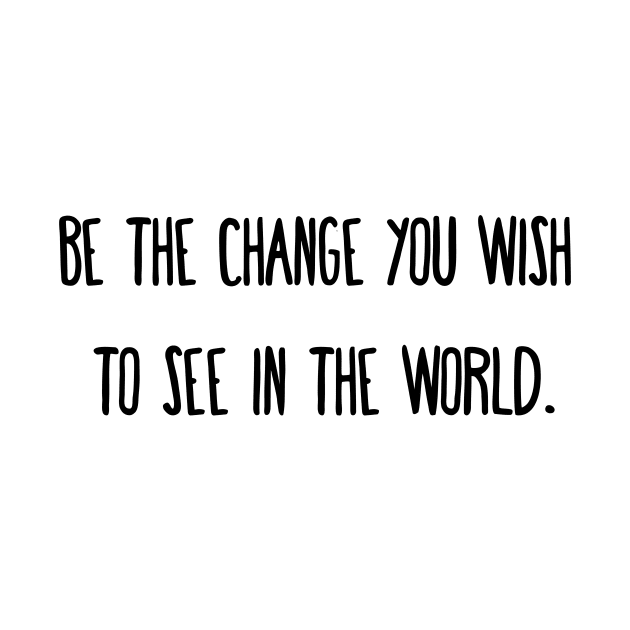 Be the change you wish to see in the world. by little osaka shop