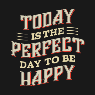 TODAY IS THE PERFECT DAY TO BE HAPPY T-Shirt