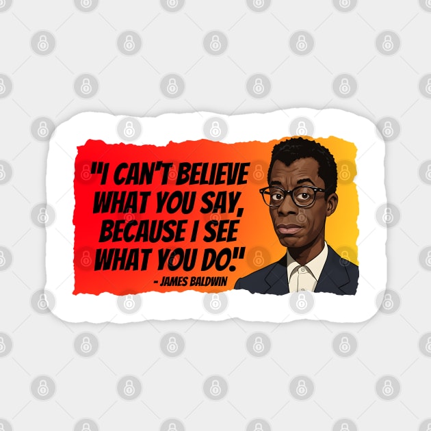 James Baldwin Quote - I can't believe what you say... Magnet by UrbanLifeApparel