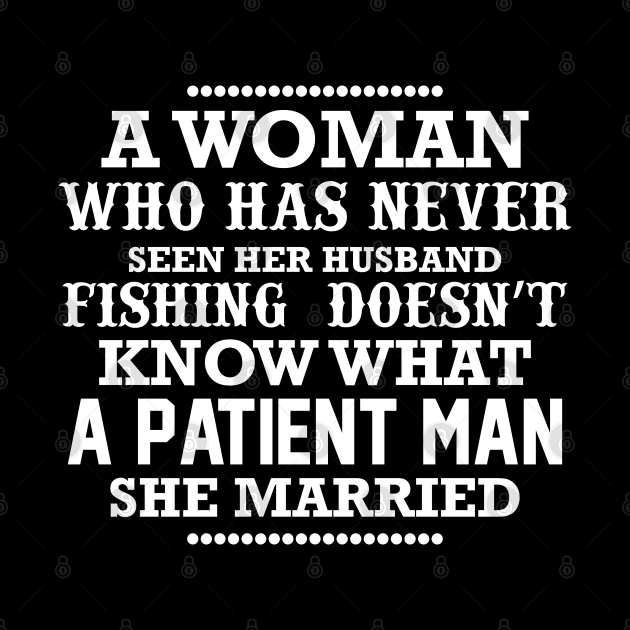 A woman who has never seen her husband fishing doesn't know what a patient man she married by CosmicCat