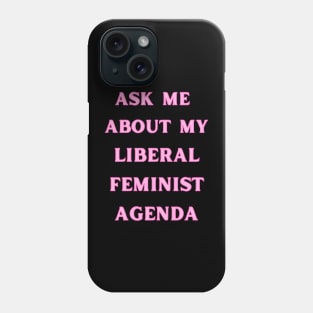 Ask Me About My Liberal Feminist Agenda Phone Case