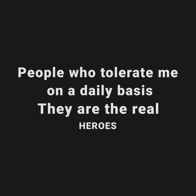 People Who Tolerate Me On A Daily Basis Is The Real Heroes by BarbaraShirts