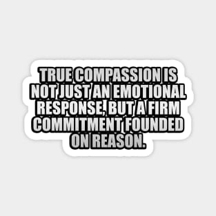 True compassion is not just an emotional response Magnet