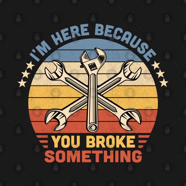 I'm Here Because You Broke Something Vintage by Vcormier