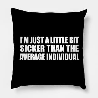 I'm just a little bit sicker than the average individual Pillow