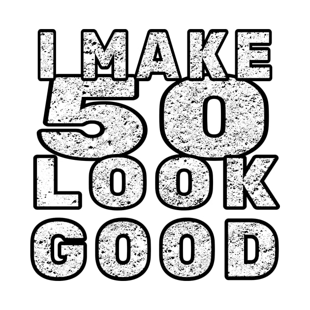 I Make 50 Look Good / 50 Years Old by MerchAndrey