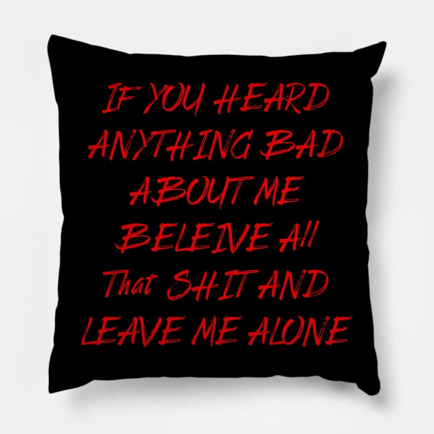 IF YOU HEARD ANYTHING BAD  ABOUT ME  BELEIVE All  That SHIT AND LEAVE ME ALONE Pillow by OMARMAH