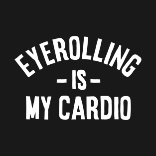 Eyerolling is my cardio - funny Sarcastic Gift idea T-Shirt