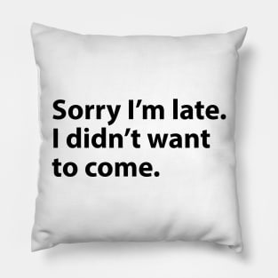 Sorry I'm late. I didn't want to come. Pillow