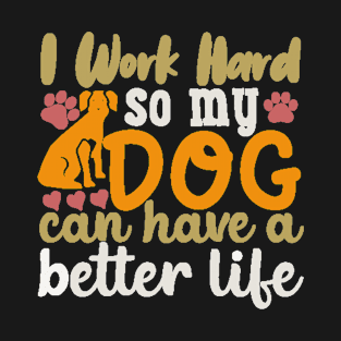 I Work Hard so My Dog Can Have a Better Life T-Shirt