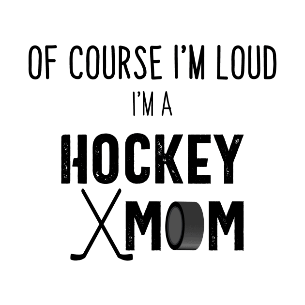 Of Course I'm Loud I'm A Hockey Mom by we3enterprises