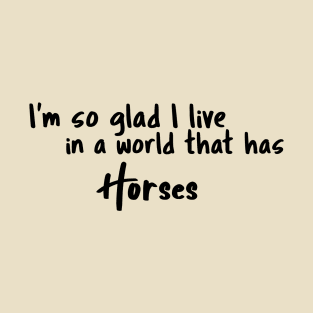 Horses, I'm so glad I live in a world that has T-Shirt