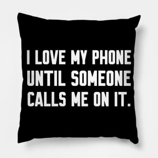 I love my phone until someone calls me, Funny sayings Pillow