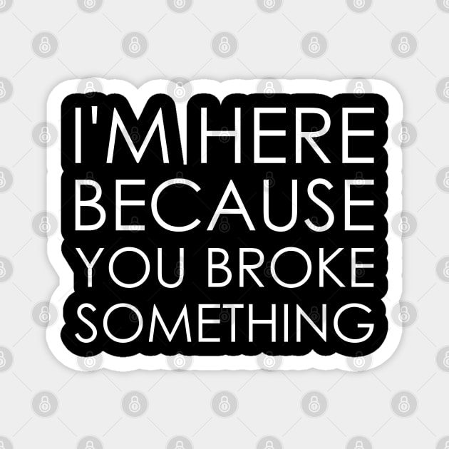 I'm here because you broke something Magnet by Oyeplot