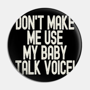 Funny Don't Make Me Use My Baby Talk Voice Pin