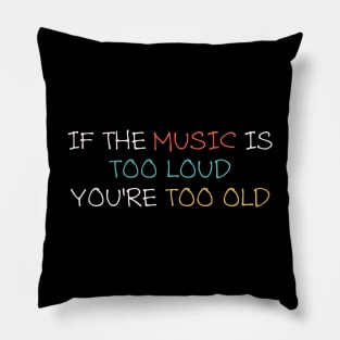 If the music is too loud, You're too old Pillow