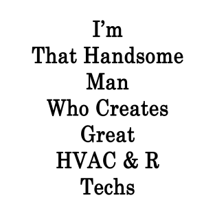 I'm That Handsome Man Who Creates Great HVAC & R Techs T-Shirt