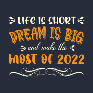 Life is short, Dream is big, and make the most of 2022. Happy new year T-shirt Design 2022. T-Shirt