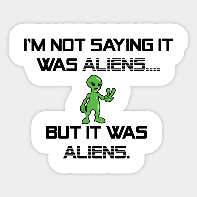 I M Not Saying It Was Aliens But It Was Aliens Meme T Shirt For Fans Of Ancient Aliens I Don T Know Therefore Aliens Alien Guy Meme Ancient Aliens Sticker