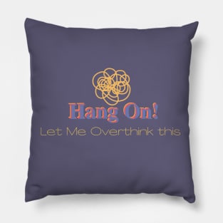 Hang On! Let me overthink think this. second version. Pillow