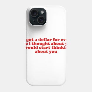 If I Got A Dollar For Every Time I Thought About You I Would START thinking about you Phone Case