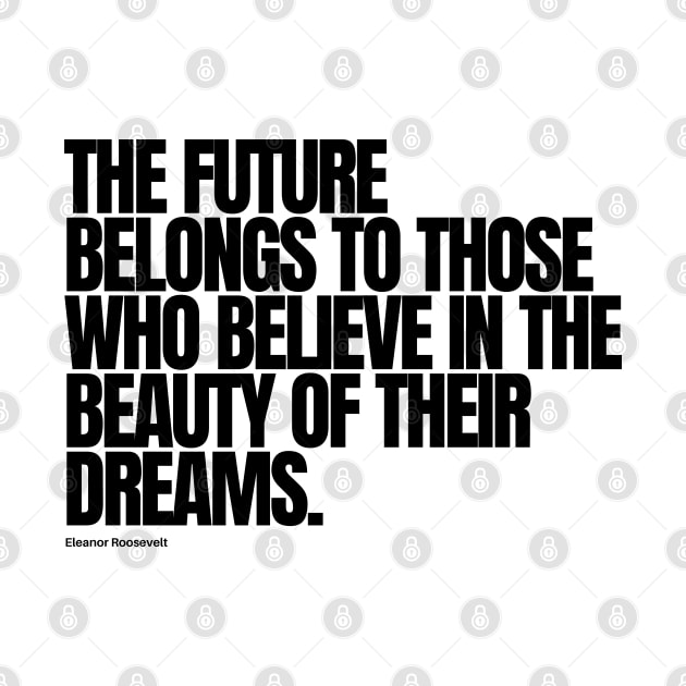 "The future belongs to those who believe in the beauty of their dreams." - Eleanor Roosevelt Motivational Quote by InspiraPrints