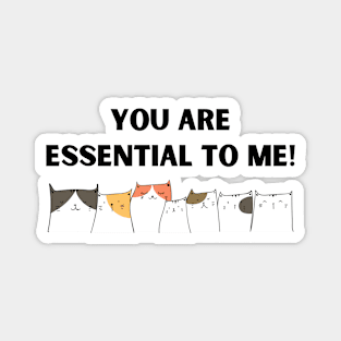 Cats - You are Essential to Me! Magnet