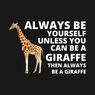 Always Be Yourself Unless You Can Be A Giraffe Then Always Be A Giraffe T-Shirt