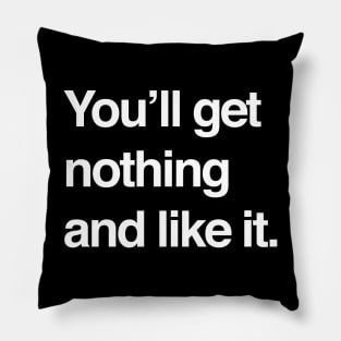 You'll get nothing and like it Pillow