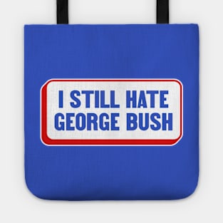 I Still Hate George Bush - Anti Republican - Liberal Tote