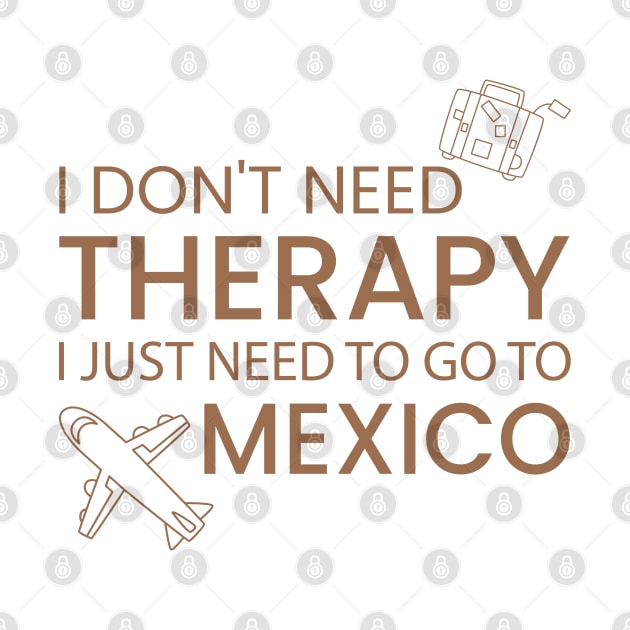 I Don’t Need Therapy I Just Need To Go to mexico Funny Travel shirt | Gift for Travel Lover| Mexcio Travel | Mexcio Tour by ahadnur9926