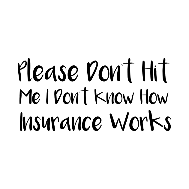 Please Don't Hit Me, I Don't Know How Insurance Works by MetalHoneyDesigns