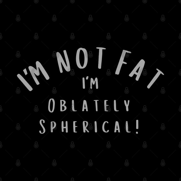 I'm not Fat. I'm Oblately Spherical by Artist Rob Fuller