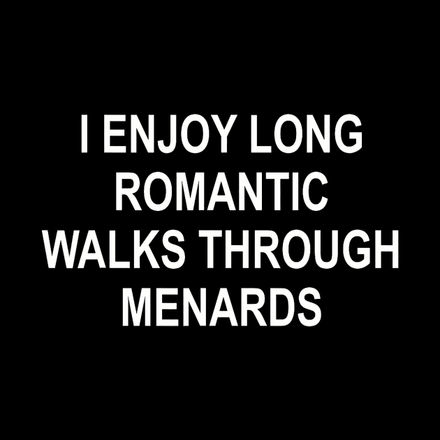 I enjoy long romantic walks through menards funny by Neldy