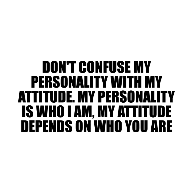 Don't confuse my personality with my attitude. My personality is who I am, my attitude depends on who you are by Geometric Designs