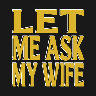 Let Me Ask My Wife T-Shirt